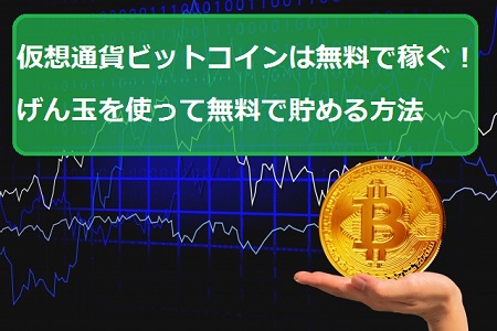 仮想通貨ビットコインは無料で稼ぐ げん玉を使って無料で貯める方法 派遣社員のネット副業や節約術 目指せ貯金5000万の道